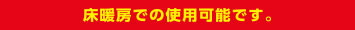 床暖房での使用が可能です。